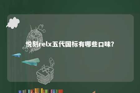 悦刻relx五代国标有哪些口味
�？ 